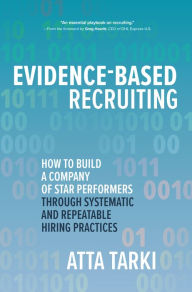 Title: Evidence-Based Recruiting: How to Build a Company of Star Performers Through Systematic and Repeatable Hiring Practices, Author: Atta Tarki