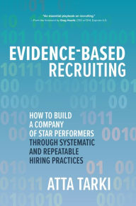 Title: Evidence-Based Recruiting: How to Build a Company of Star Performers Through Systematic and Repeatable Hiring Practices: How to Build a Company of Star Performers Through Systematic and Repeatable Hiring Practices, Author: Atta Tarki