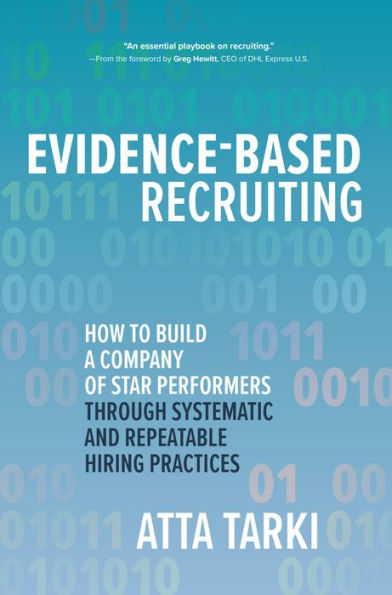 Evidence-Based Recruiting: How to Build a Company of Star Performers Through Systematic and Repeatable Hiring Practices: How to Build a Company of Star Performers Through Systematic and Repeatable Hiring Practices