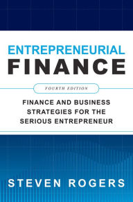 Entrepreneurial Finance, Fourth Edition: Finance and Business Strategies for the Serious Entrepreneur / Edition 4