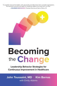 Title: Becoming the Change: Leadership Behavior Strategies for Continuous Improvement in Healthcare, Author: Kim Barnas