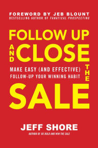 Title: Follow Up and Close the Sale: Make Easy (and Effective) Follow-Up Your Winning Habit, Author: Jeff Shore