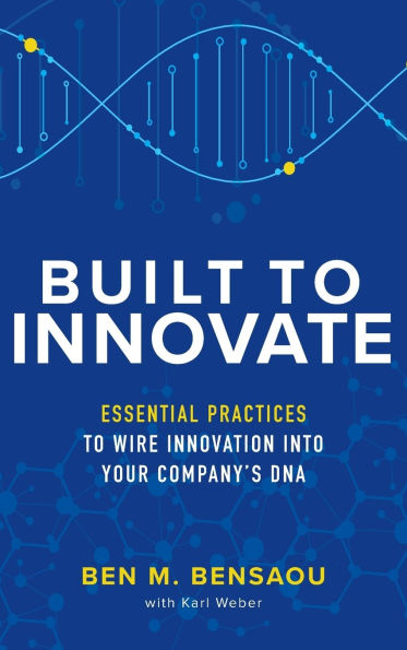 Built to Innovate: Essential Practices to Wire Innovation into Your Company's DNA