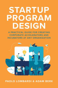 Title: Startup Program Design: A Practical Guide for Creating Accelerators and Incubators at Any Organization, Author: Paolo Lombardi