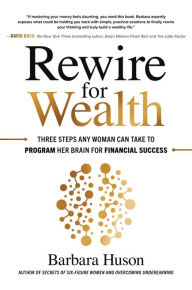 Title: Rewire for Wealth: Three Steps Any Woman Can Take to Program Her Brain for Financial Success, Author: Barbara Huson