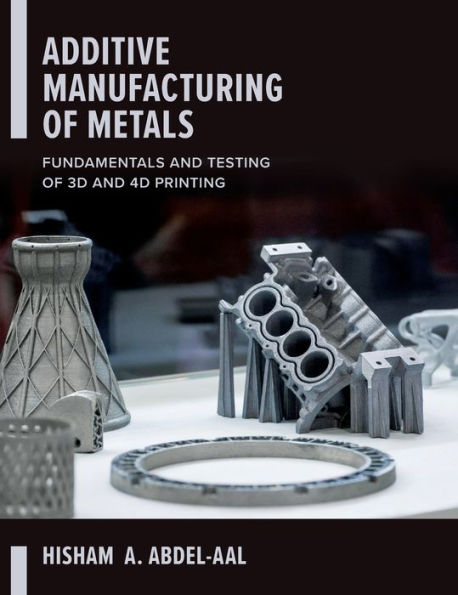 Additive Manufacturing of Metals: Fundamentals and Testing of 3D and 4D Printing