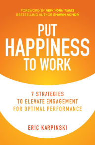 Title: Put Happiness to Work: 7 Strategies to Elevate Engagement for Optimal Performance, Author: Eric Karpinski