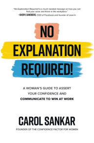 Title: No Explanation Required!: A Woman's Guide to Assert Your Confidence and Communicate to Win at Work, Author: Carol Sankar