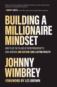 Title: Building a Millionaire Mindset: How to Use the Pillars of Entrepreneurship to Gain, Maintain, and Sustain Long-Lasting Wealth, Author: Johnny Wimbrey