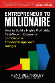 Title: Entrepreneur to Millionaire: How to Build a Highly Profitable, Fast-Growth Company and Become Embarrassingly Rich Doing It, Author: Kent Billingsley