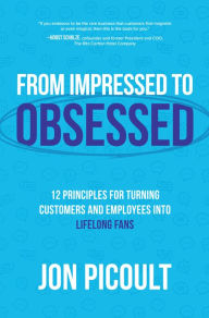 Title: From Impressed to Obsessed: 12 Principles for Turning Customers and Employees into Lifelong Fans, Author: Jon Picoult