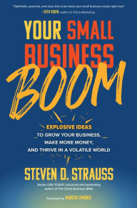 Title: Your Small Business Boom: Explosive Ideas to Grow Your Business, Make More Money, and Thrive in a Volatile World, Author: Steven D. Strauss