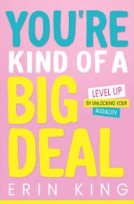 Title: You're Kind of a Big Deal: Level Up by Unlocking Your Audacity, Author: Erin King