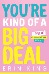 Title: You're Kind of a Big Deal: Level Up by Unlocking Your Audacity, Author: Erin King