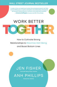 Title: Work Better Together: How to Cultivate Strong Relationships to Maximize Well-Being and Boost Bottom Lines, Author: Jen Fisher
