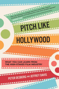 Title: Pitch Like Hollywood: What You Can Learn from the High-Stakes Film Industry, Author: Peter Desberg