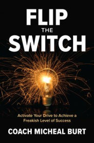 E book pdf download free Flip the Switch: Activate Your Drive to Achieve a Freakish Level of Success MOBI PDF by Coach Micheal Burt, Coach Micheal Burt