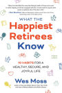 What the Happiest Retirees Know: 10 Habits for a Healthy, Secure, and Joyful Life