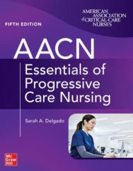 Title: AACN Essentials of Progressive Care Nursing, Fifth Edition, Author: Sarah A. Delgado