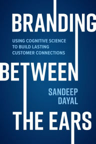 Title: Branding Between the Ears: Using Cognitive Science to Build Lasting Customer Connections, Author: Sandeep Dayal