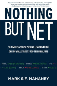 Title: Nothing But Net: 10 Timeless Stock-Picking Lessons from One of Wall Street's Top Tech Analysts, Author: Mark Mahaney