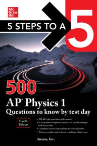 Title: 5 Steps to a 5: 500 AP Physics 1 Questions to Know by Test Day, Fourth Edition, Author: Anaxos Inc.