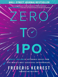 Title: Zero to IPO: Over $1 Trillion of Actionable Advice from the World's Most Successful Entrepreneurs, Author: Frederic Kerrest