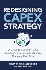 Best ebooks download free Redesigning CapEx Strategy: A Groundbreaking Systems Approach to Sustainably Maximize Company Cash Flow 9781264285297 English version by Daniel Linden, Fredrik Weissenrieder, Daniel Linden, Fredrik Weissenrieder iBook