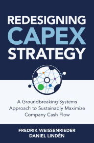Title: Redesigning CapEx Strategy: A Groundbreaking Systems Approach to Sustainably Maximize Company Cash Flow, Author: Fredrik Weissenrieder
