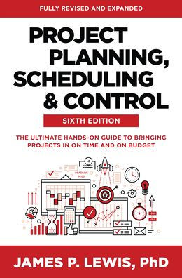 Project Planning, Scheduling, and Control, Sixth Edition: The Ultimate Hands-On Guide to Bringing Projects On Time Budget
