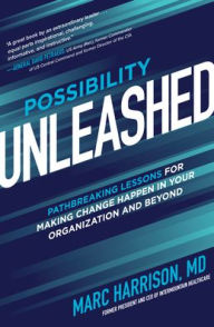 Title: Possibility Unleashed: Pathbreaking Lessons for Making Change Happen in Your Organization and Beyond, Author: Marc Harrison