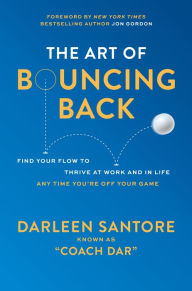 Title: The Art of Bouncing Back: Find Your Flow to Thrive at Work and in Life - Any Time You're Off Your Game, Author: Darleen 