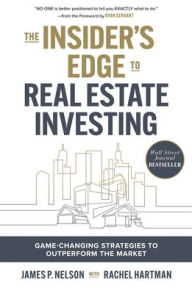 Title: The Insider's Edge to Real Estate Investing: Game-Changing Strategies to Outperform the Market, Author: James Nelson