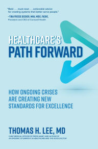 Title: Healthcare's Path Forward: How Ongoing Crises Are Creating New Standards for Excellence, Author: Thomas H. Lee MD