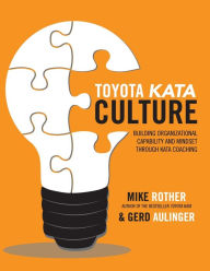 Title: Toyota Kata Culture: Building Organizational Capability and Mindset through Kata Coaching, Author: Mike Rother