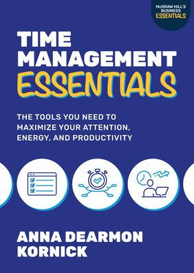 Time Management Essentials: The Tools You Need to Maximize Your Attention, Energy, and Productivity