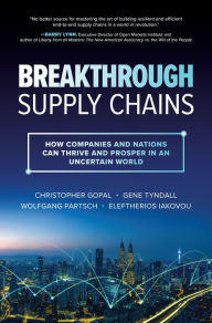 Title: Breakthrough Supply Chains: How Companies and Nations Can Thrive and Prosper in an Uncertain World, Author: Christopher Gopal