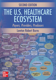 Title: The U.S. Healthcare Ecosystem: Payers, Providers, Producers, Second Edition, Author: Lawton Robert Burns