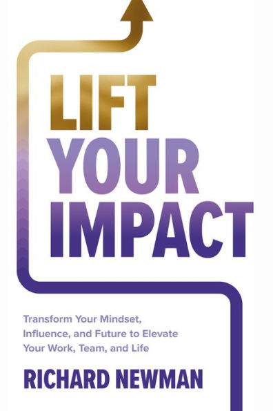 Lift Your Impact: Transform Mindset, Influence, and Future to Elevate Work, Team, Life