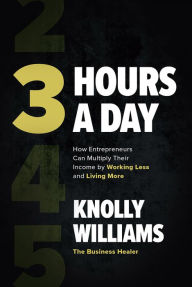 Title: 3 Hours a Day: How Entrepreneurs Can Multiply Their Income By Working Less and Living More, Author: Knolly Williams