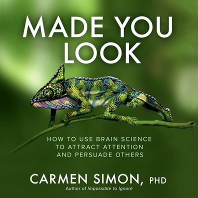 Made You Look: How to Use Brain Science Attract Attention and Persuade Others