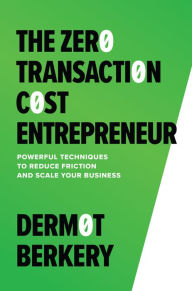 Title: The Zero Transaction Cost Entrepreneur: Powerful Techniques to Reduce Friction and Scale Your Business, Author: Dermot Berkery