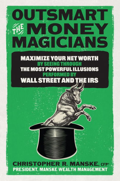 Outsmart the Money Magicians: Maximize Your Net Worth by Seeing Through Most Powerful Illusions Performed Wall Street and IRS