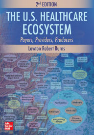 Free txt ebook downloads The U.S. Healthcare Ecosystem: Payers, Providers, Producers, Second Edition  9781265941468 by Lawton Robert Burns