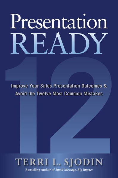 Presentation Ready: Improve Your Sales Outcomes and Avoid the Twelve Most Common Mistakes