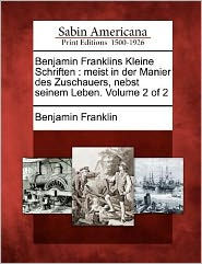 Benjamin Franklins Kleine Schriften: Meist in Der Manier Des Zuschauers, Nebst Seinem Leben. Volume 2 of 2