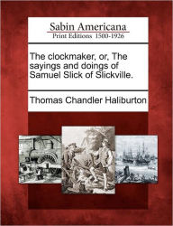 Title: The Clockmaker, Or, the Sayings and Doings of Samuel Slick of Slickville., Author: Thomas Chandler Haliburton