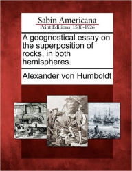 Title: A Geognostical Essay on the Superposition of Rocks, in Both Hemispheres., Author: Alexander von Humboldt