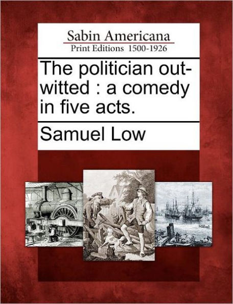 The Politician Out-Witted: A Comedy in Five Acts.