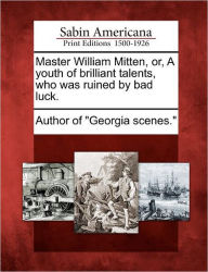 Title: Master William Mitten, Or, a Youth of Brilliant Talents, Who Was Ruined by Bad Luck., Author: Author of Georgia Scenes